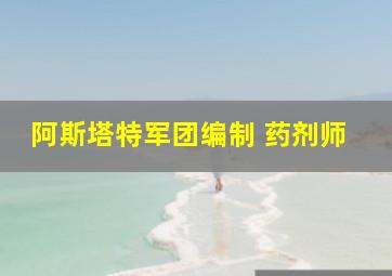 阿斯塔特军团编制 药剂师